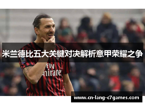 米兰德比五大关键对决解析意甲荣耀之争