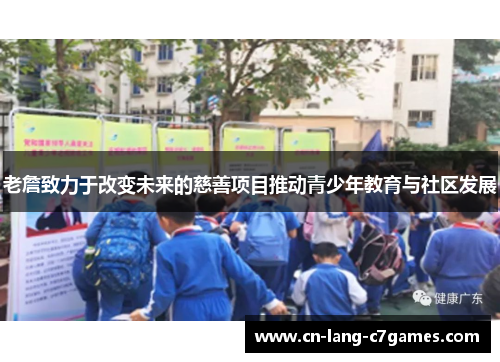 老詹致力于改变未来的慈善项目推动青少年教育与社区发展