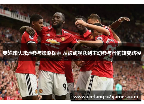 英超球队球迷参与策略探索 从被动观众到主动参与者的转变路径