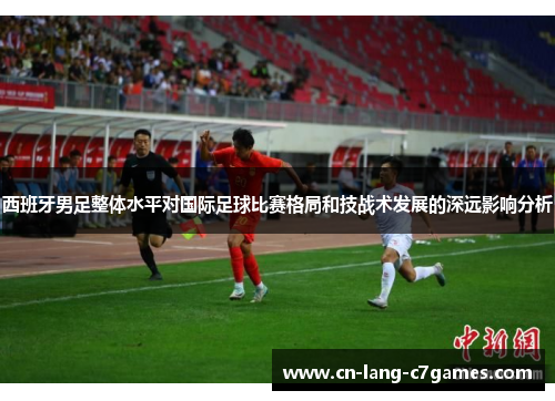 西班牙男足整体水平对国际足球比赛格局和技战术发展的深远影响分析