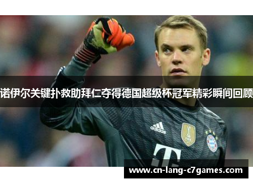 诺伊尔关键扑救助拜仁夺得德国超级杯冠军精彩瞬间回顾