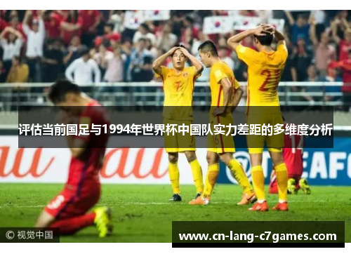 评估当前国足与1994年世界杯中国队实力差距的多维度分析