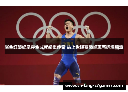 赵金红破纪录夺金成就举重传奇 站上世锦赛巅峰再写辉煌篇章