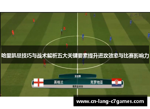 哈里凯恩技巧与战术解析五大关键要素提升进攻效率与比赛影响力