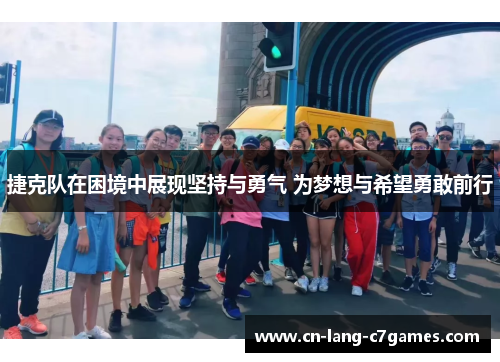 捷克队在困境中展现坚持与勇气 为梦想与希望勇敢前行