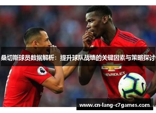 桑切斯球员数据解析：提升球队战绩的关键因素与策略探讨