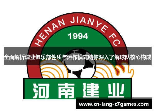 全面解析建业俱乐部性质与运作模式助你深入了解球队核心构成