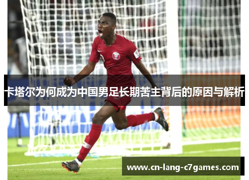 卡塔尔为何成为中国男足长期苦主背后的原因与解析