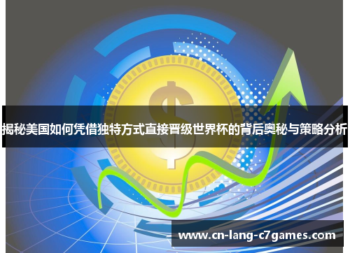 揭秘美国如何凭借独特方式直接晋级世界杯的背后奥秘与策略分析