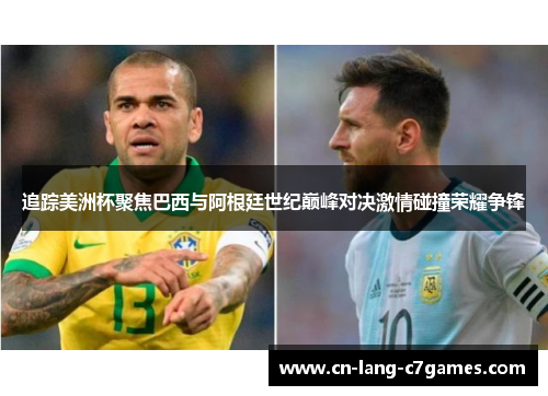 追踪美洲杯聚焦巴西与阿根廷世纪巅峰对决激情碰撞荣耀争锋 追踪美洲杯聚焦巴西与阿根廷世纪巅峰对决激情碰撞荣耀争锋