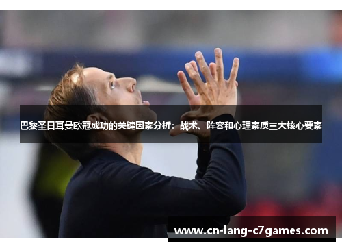巴黎圣日耳曼欧冠成功的关键因素分析：战术、阵容和心理素质三大核心要素