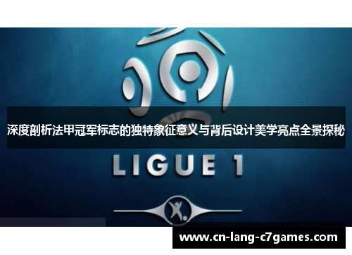 深度剖析法甲冠军标志的独特象征意义与背后设计美学亮点全景探秘