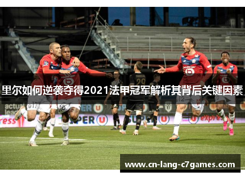 里尔如何逆袭夺得2021法甲冠军解析其背后关键因素 里尔如何逆袭夺得2021法甲冠军解析其背后关键因素