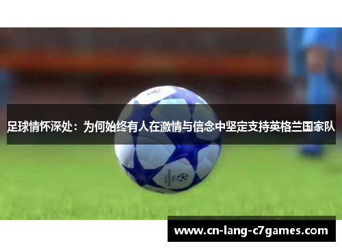 足球情怀深处:为何始终有人在激情与信念中坚定支持英格兰国家队 足球情怀深处:为何始终有人在激情与信念中坚定支持英格兰国家队