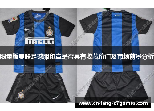 限量版曼联足球服印章是否具有收藏价值及市场前景分析 限量版曼联足球服印章是否具有收藏价值及市场前景分析