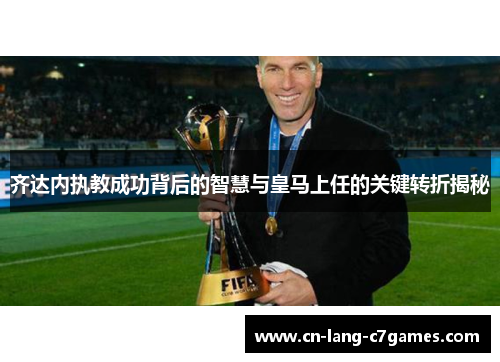 齐达内执教成功背后的智慧与皇马上任的关键转折揭秘