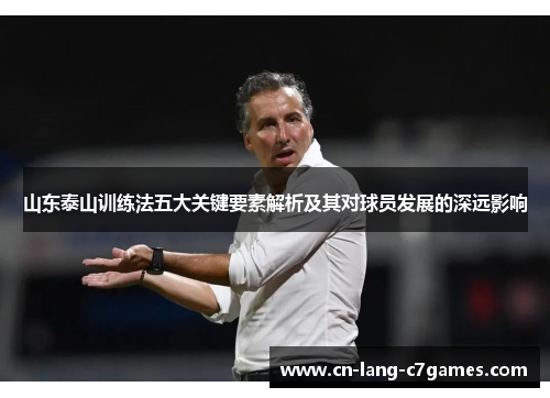 山东泰山训练法五大关键要素解析及其对球员发展的深远影响