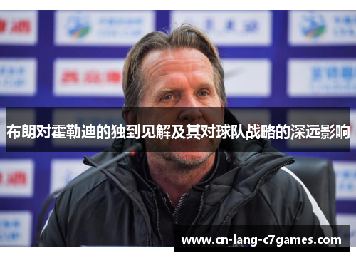 布朗对霍勒迪的独到见解及其对球队战略的深远影响