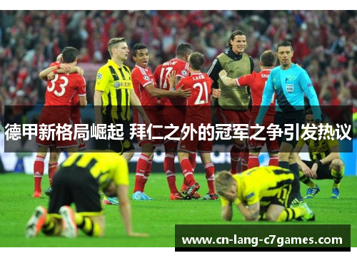 德甲新格局崛起 拜仁之外的冠军之争引发热议