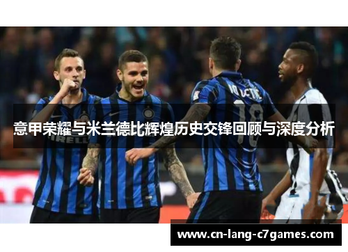 意甲荣耀与米兰德比辉煌历史交锋回顾与深度分析