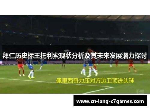 拜仁历史标王托利索现状分析及其未来发展潜力探讨 拜仁历史标王托利索现状分析及其未来发展潜力探讨