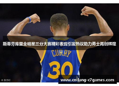 斯蒂芬库里全明星三分大赛精彩表现引发热议助力勇士再创辉煌