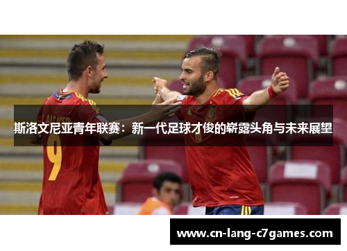 斯洛文尼亚青年联赛:新一代足球才俊的崭露头角与未来展望 斯洛文尼亚青年联赛:新一代足球才俊的崭露头角与未来展望