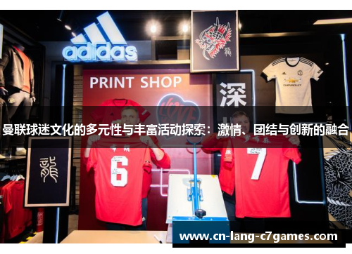 曼联球迷文化的多元性与丰富活动探索:激情、团结与创新的融合 曼联球迷文化的多元性与丰富活动探索:激情、团结与创新的融合