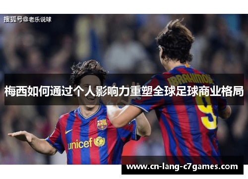 梅西如何通过个人影响力重塑全球足球商业格局