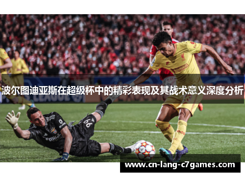 波尔图迪亚斯在超级杯中的精彩表现及其战术意义深度分析