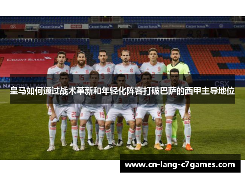 皇马如何通过战术革新和年轻化阵容打破巴萨的西甲主导地位