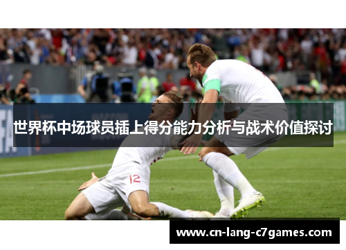 世界杯中场球员插上得分能力分析与战术价值探讨