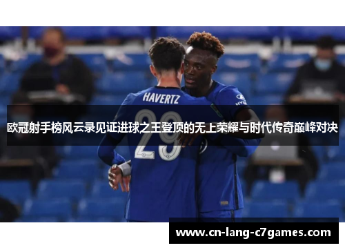 欧冠射手榜风云录见证进球之王登顶的无上荣耀与时代传奇巅峰对决 欧冠射手榜风云录见证进球之王登顶的无上荣耀与时代传奇巅峰对决