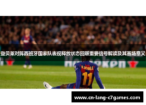 登贝莱对阵西班牙国家队表现释放状态回暖重要信号解读及其赛场意义