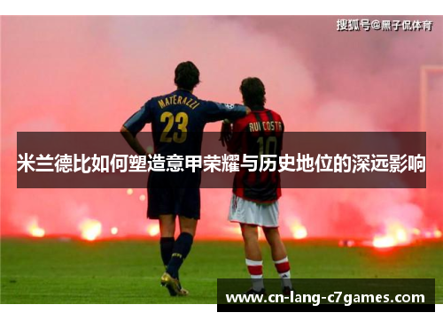 米兰德比如何塑造意甲荣耀与历史地位的深远影响 米兰德比如何塑造意甲荣耀与历史地位的深远影响