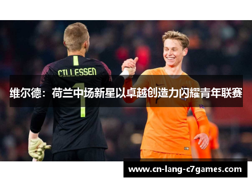 维尔德：荷兰中场新星以卓越创造力闪耀青年联赛