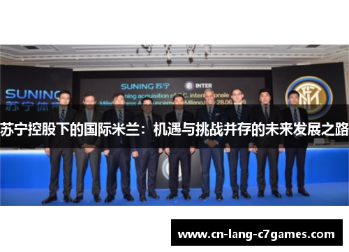 苏宁控股下的国际米兰：机遇与挑战并存的未来发展之路
