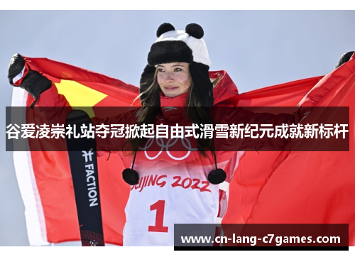 谷爱凌崇礼站夺冠掀起自由式滑雪新纪元成就新标杆
