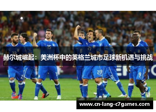 赫尔城崛起：美洲杯中的英格兰城市足球新机遇与挑战