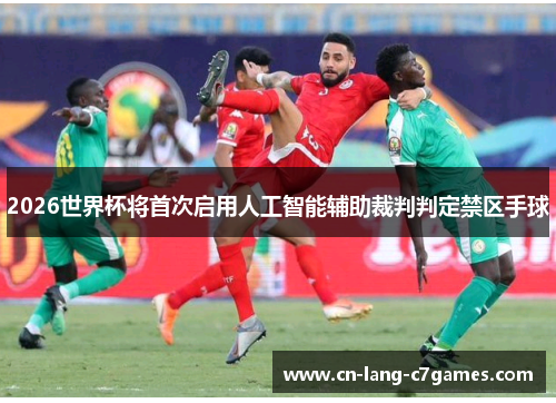 2026世界杯将首次启用人工智能辅助裁判判定禁区手球