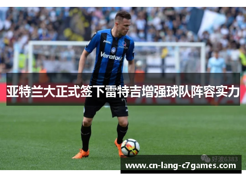 亚特兰大正式签下雷特吉增强球队阵容实力