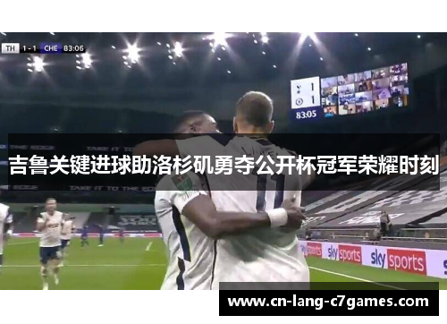 吉鲁关键进球助洛杉矶勇夺公开杯冠军荣耀时刻