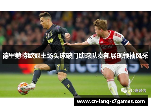 德里赫特欧冠主场头球破门助球队奏凯展现领袖风采