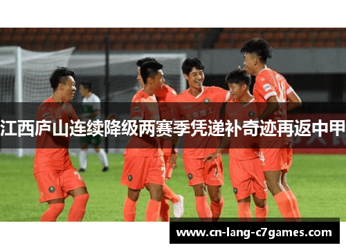 江西庐山连续降级两赛季凭递补奇迹再返中甲 江西庐山连续降级两赛季凭递补奇迹再返中甲