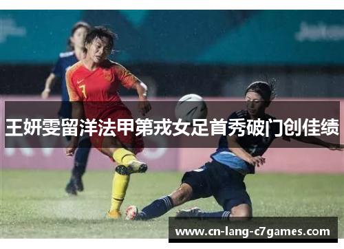 王妍雯留洋法甲第戎女足首秀破门创佳绩 王妍雯留洋法甲第戎女足首秀破门创佳绩
