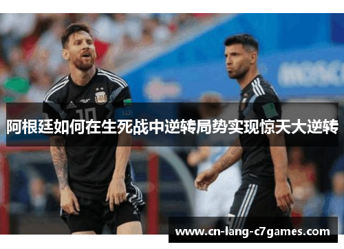 阿根廷如何在生死战中逆转局势实现惊天大逆转