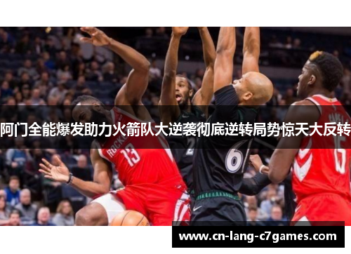 阿门全能爆发助力火箭队大逆袭彻底逆转局势惊天大反转