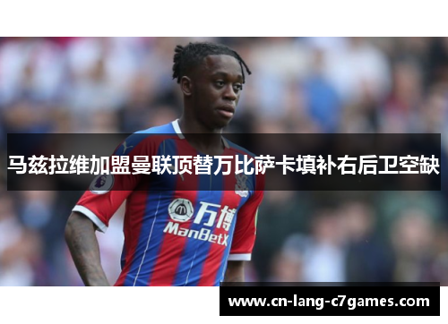 马兹拉维加盟曼联顶替万比萨卡填补右后卫空缺