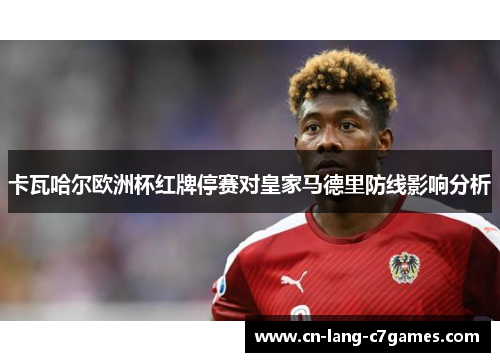 卡瓦哈尔欧洲杯红牌停赛对皇家马德里防线影响分析 卡瓦哈尔欧洲杯红牌停赛对皇家马德里防线影响分析
