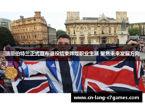 瑞恩伯特兰正式宣布退役结束辉煌职业生涯 聚焦未来发展方向